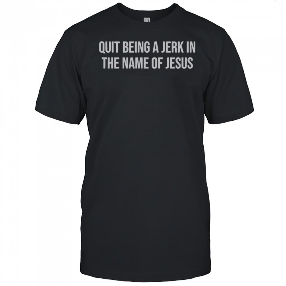 Official Quit Being A Jerk In The Name Of Jesus T-Shirt