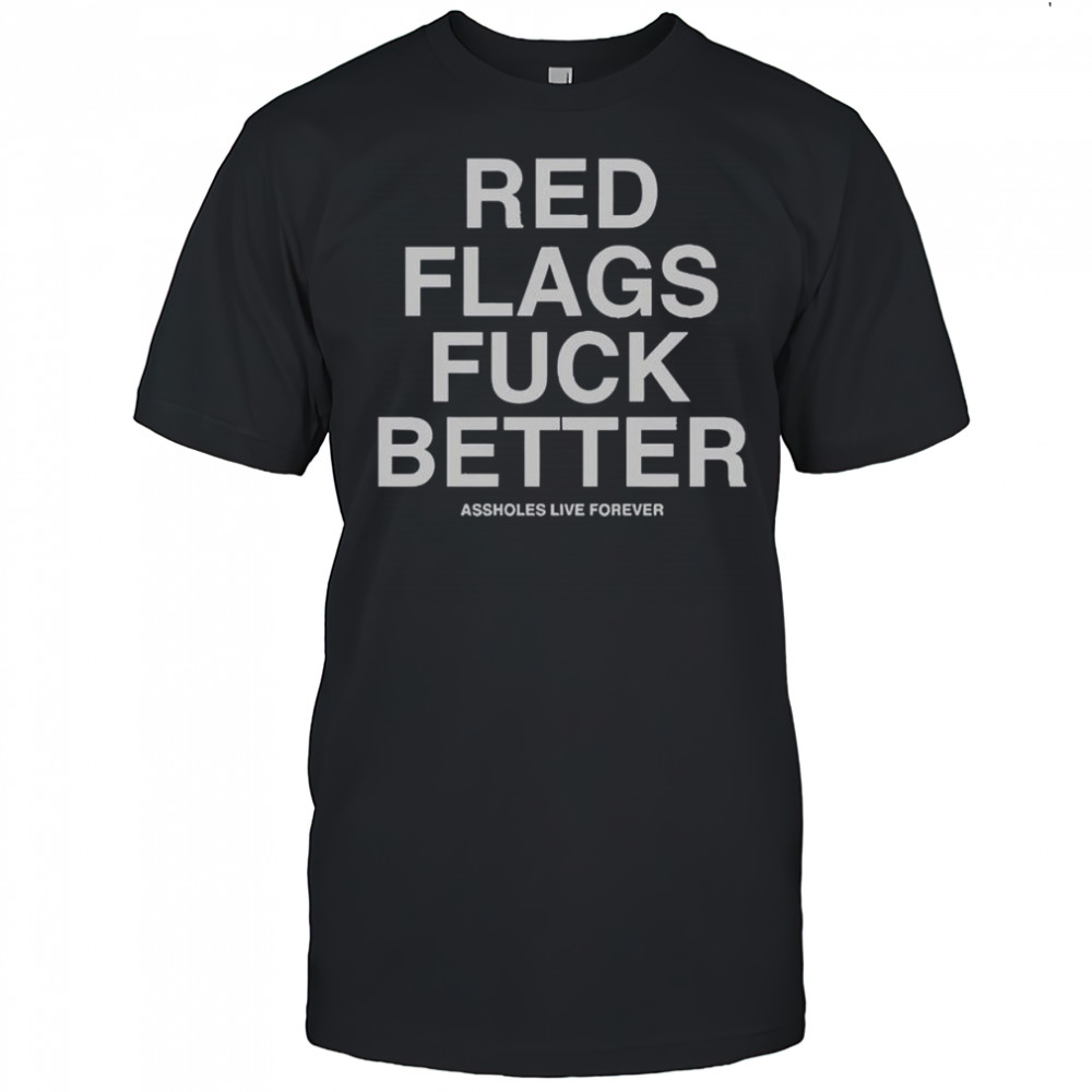 Official Red Flags Fuck Better Assholes Live Forever T-Shirt