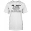 Retired no phone no address no business no money too old to steal too lazy to work shirt