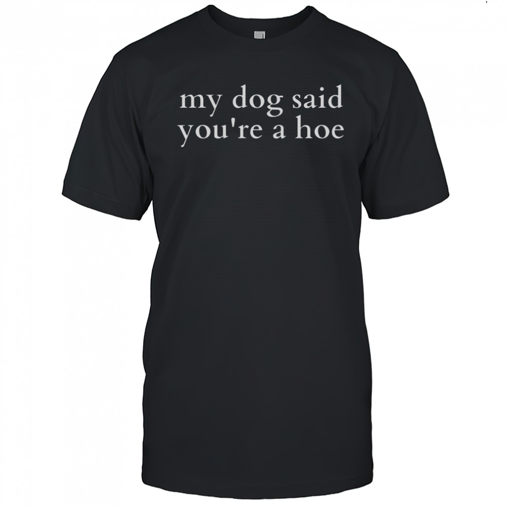Top My Dog Said You’re A Hoe T-Shirt