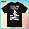 I Asked God For Strength And Courage He Sent My Finnish Wife Unisex T-Shirt