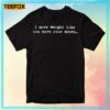 I Move Weight Like You Move Your Mouth Unisex T-Shirt