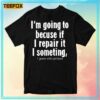 I'm Going To Because If I Repair It I Something I Goes Into Prison Unisex T-Shirt
