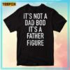 It's Not Dad Bod It's A Father Figure Unisex T-Shirt