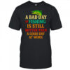 A Bad Day Of Fishing Is Still Better Than A Good Day At Work letter shirt