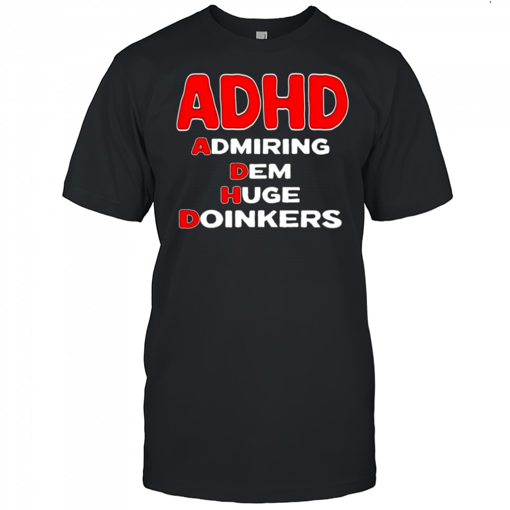 ADHD admiring dem huge doinkers shirt