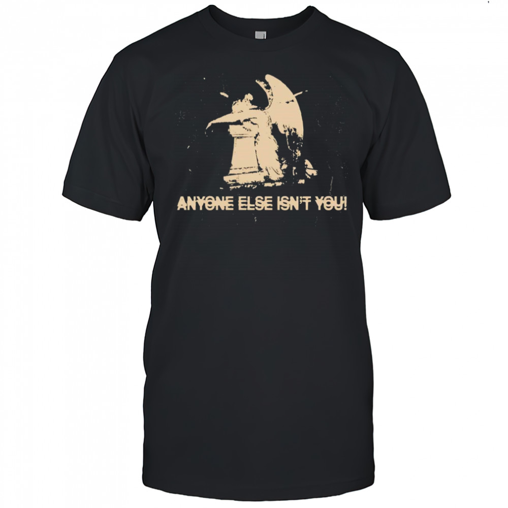 Anyone else isn’t you shirt