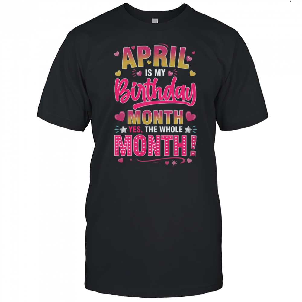 April Is My Birthday Yes The Whole Month For Women Girls shirt