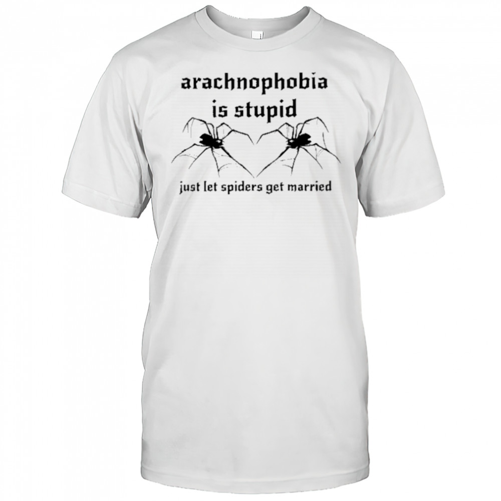 Arachnophobia Is Stupid Just Let The Spiders Get Married Shirt