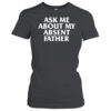 Ask Me About My Absent Father Shirts