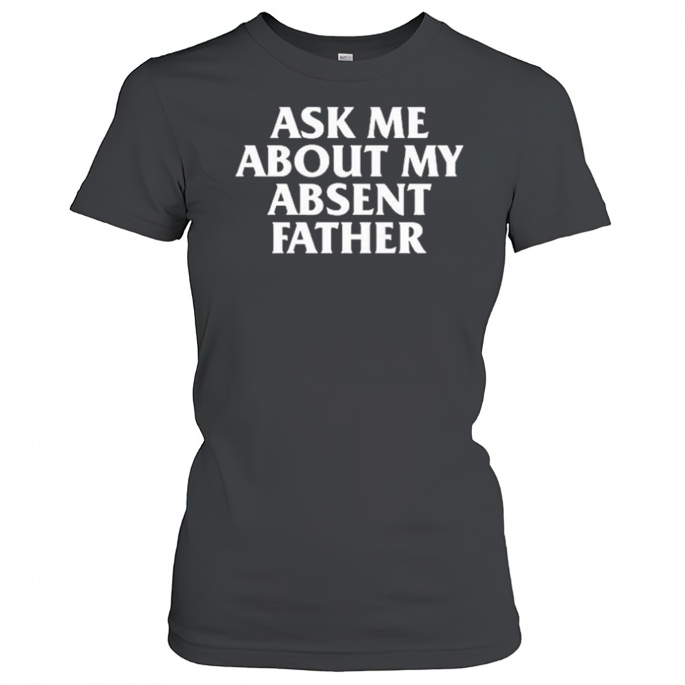 Ask Me About My Absent Father Shirts