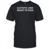 Autistic And Ready To Fuck shirt