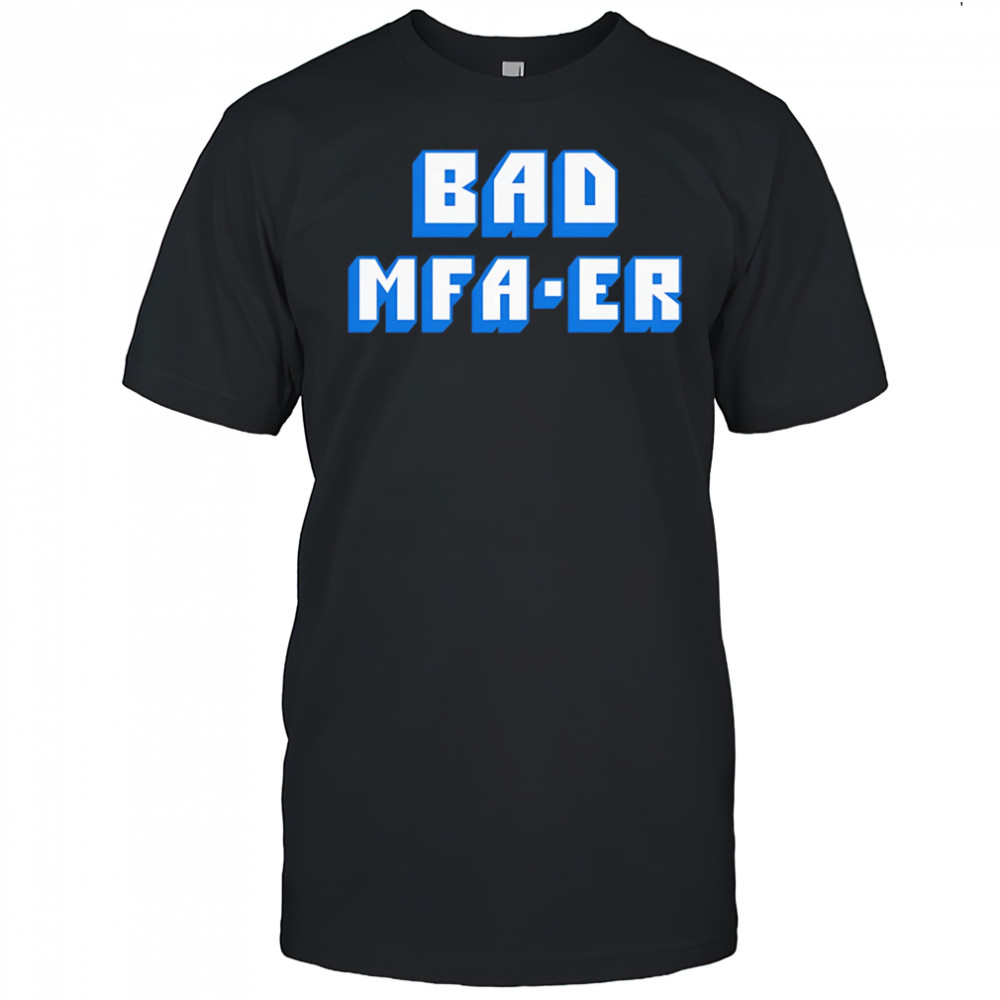 Bad Mfa-er shirt