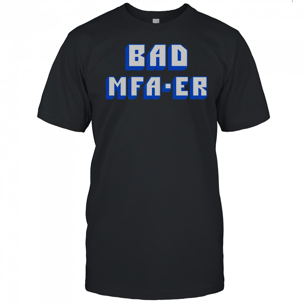 Bad MFA-ER T-Shirt