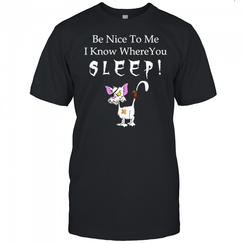 Be nice to me I know where you sleep shirt