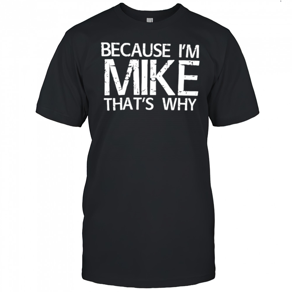 Because I’m Mike That’s Why shirt