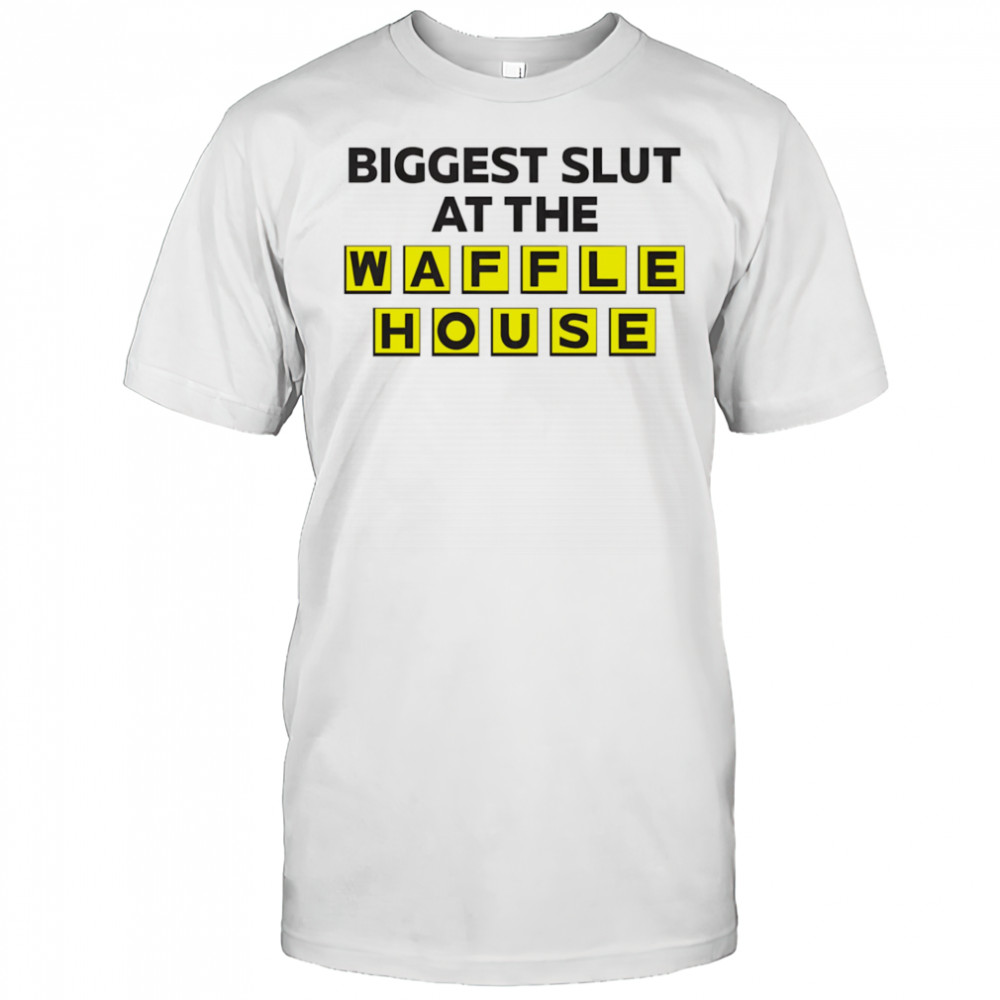 Biggest slut at the Waffle House shirt