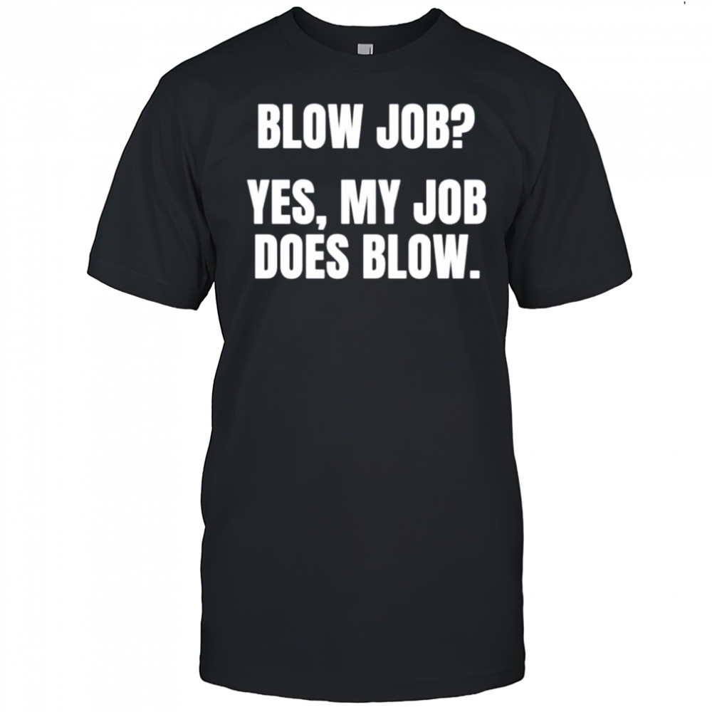 Blow job yes my job does blow shirt