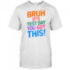 Bruh It’s Test Day You Got This T-Shirt