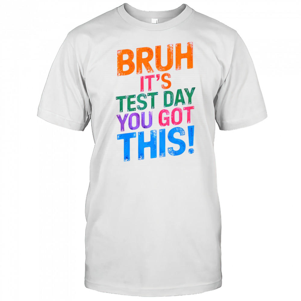 Bruh It’s Test Day You Got This T-Shirt