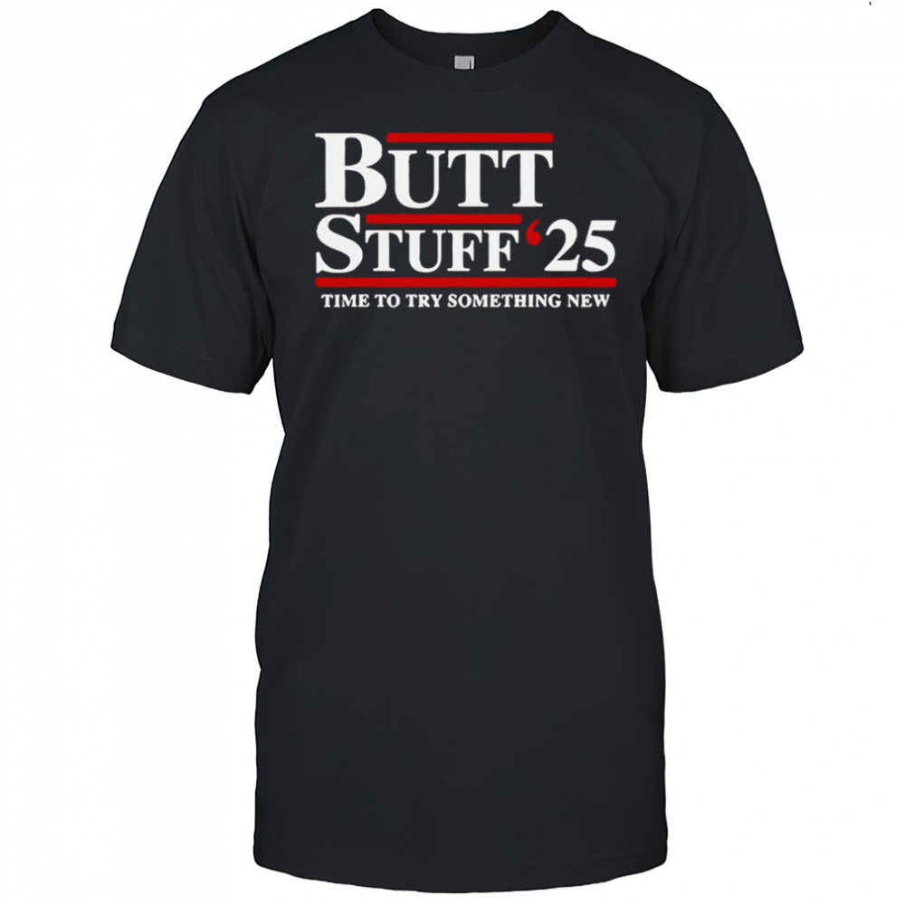 Butt Stuff 2025 Time To Try Something New Political T-Shirt