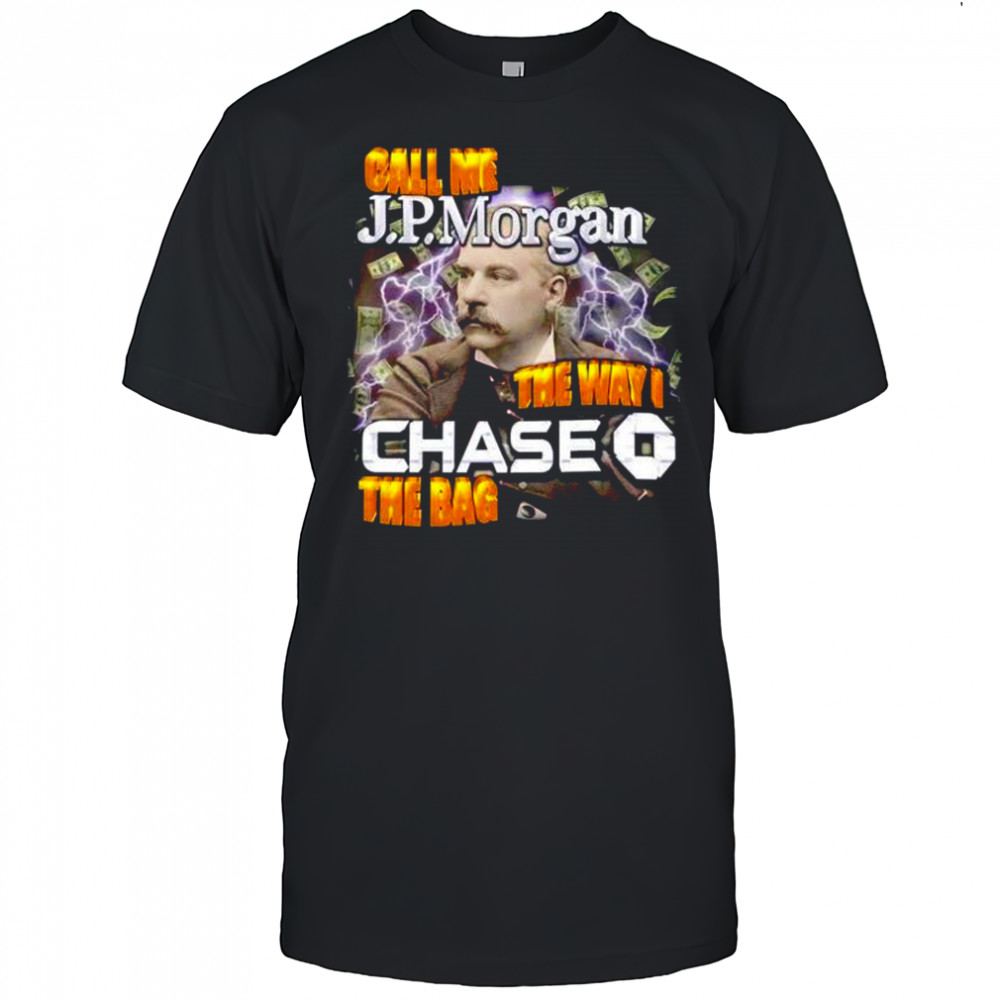 Call me JPMorgan the way I chase the bag shirt