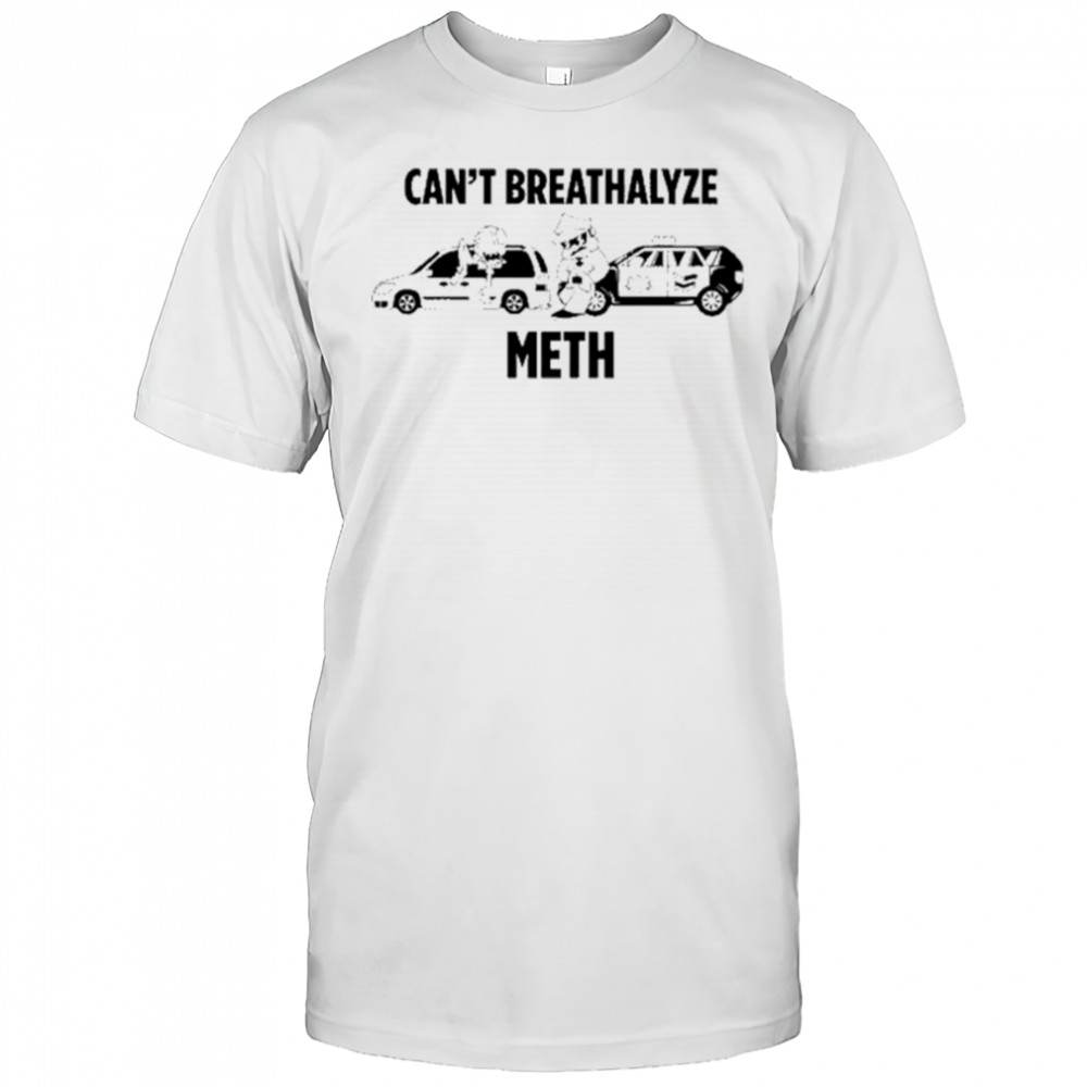 Can’t Breathalyze Meth Car Poilice Shirt