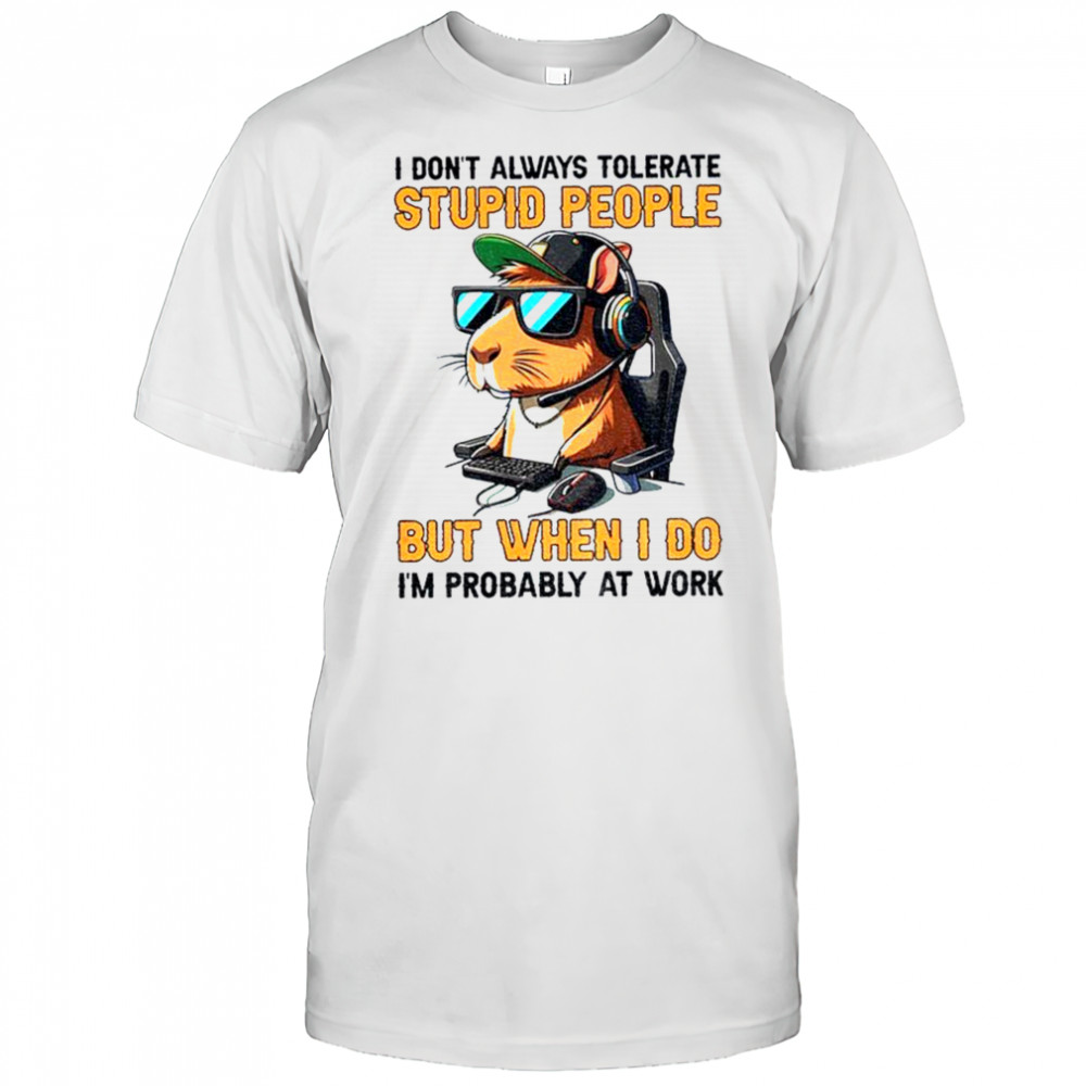 Capybara I don’t always tolerate stupid people but when I do I’m probably at work shirt