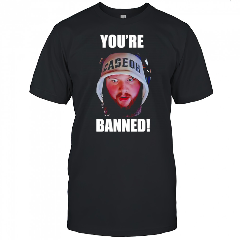 Caseoh you’re banned shirt