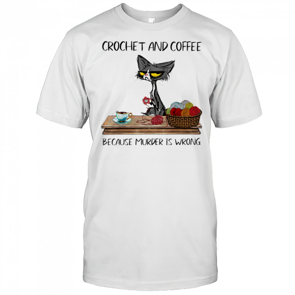 Cat crochet and coffee because murder is wrong shirt