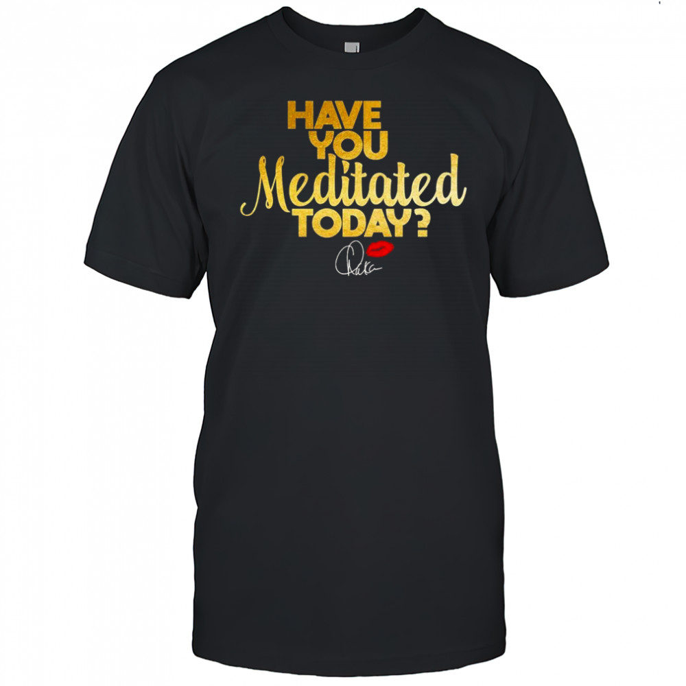 Chaka Khan Have You Meditated Today Shirt