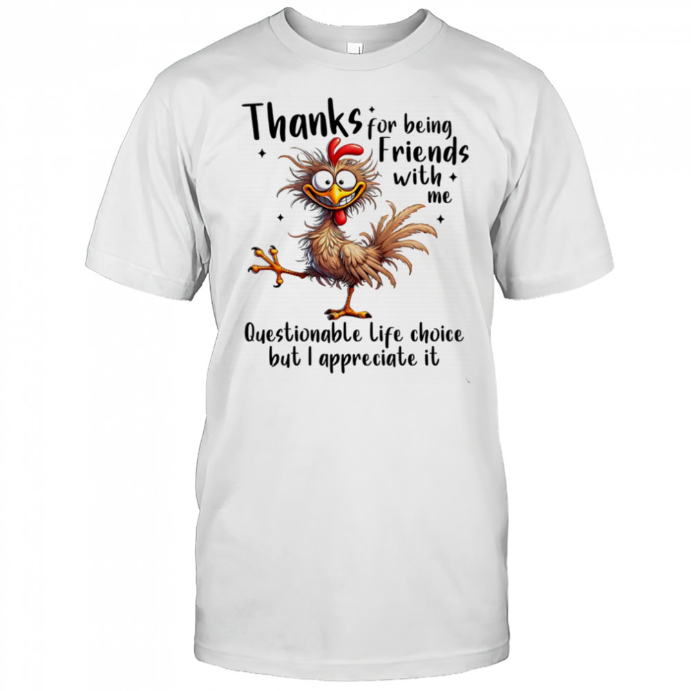 Chicken thanks for being friends with me questionable life choice but I appreciate it shirt