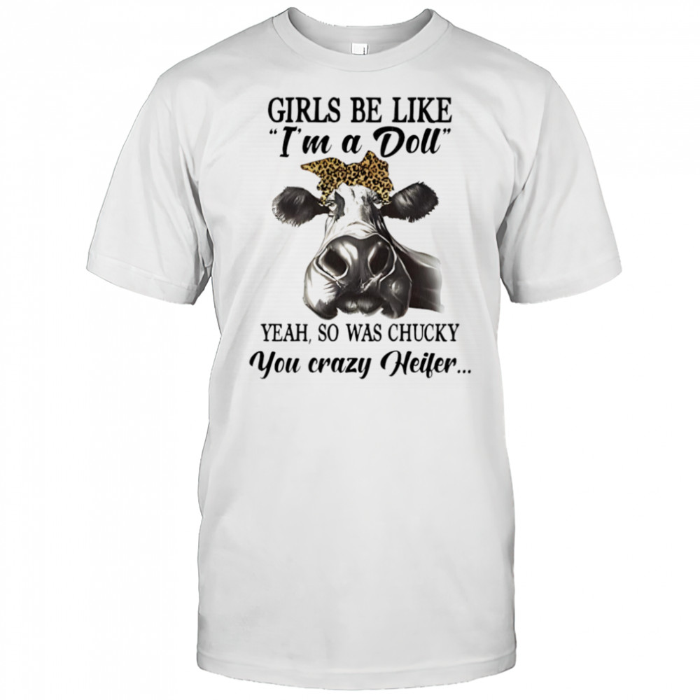 Cow girls be like I’m a doll yeah so was chucky you crazy heifer shirt