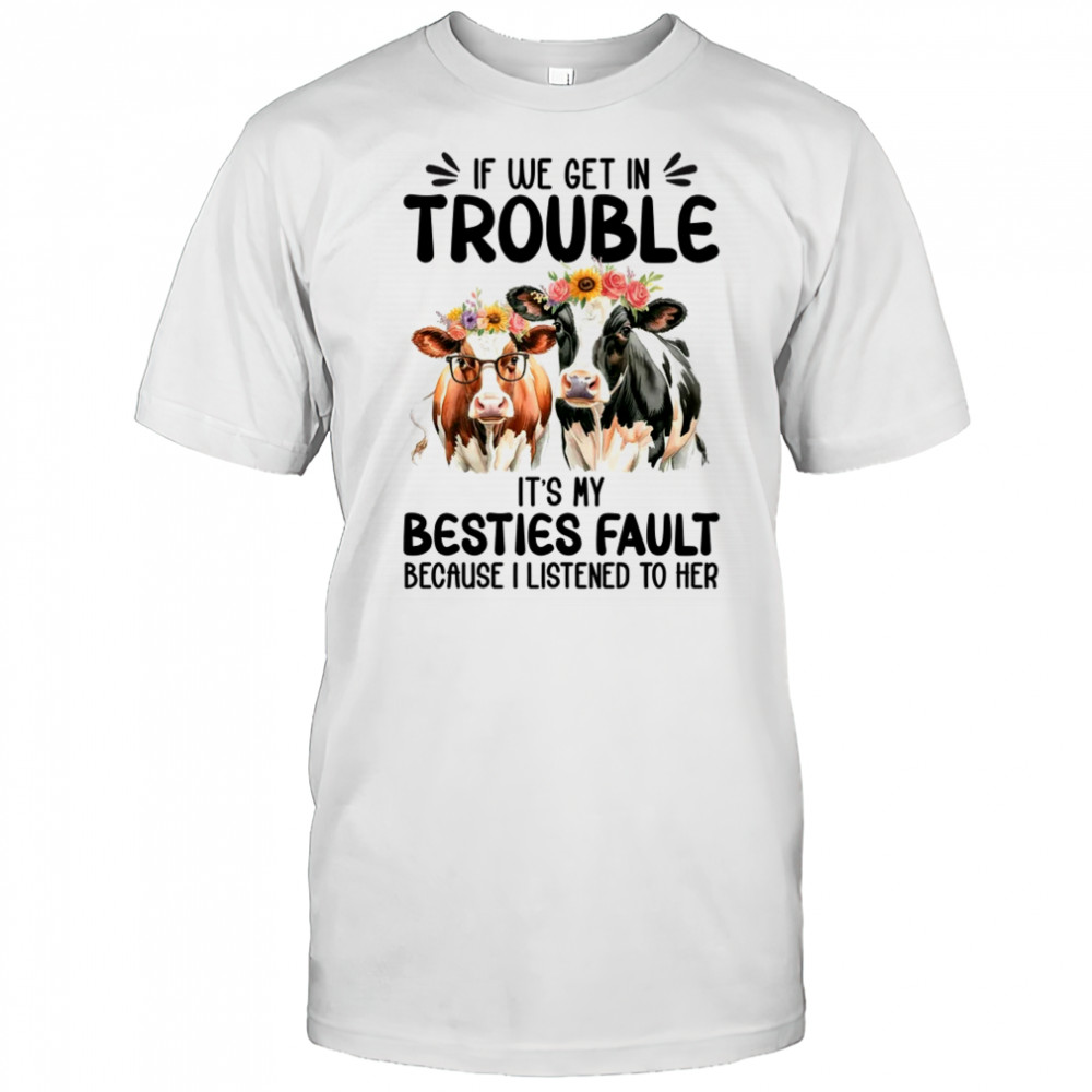 Cow If We Get In Trouble It's My Besties Fault Funny Women shirt