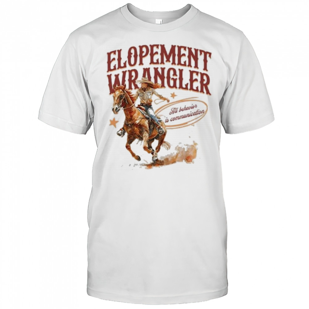 Cowgirl Elopement Wrangler All Behavior Is Communication Shirt