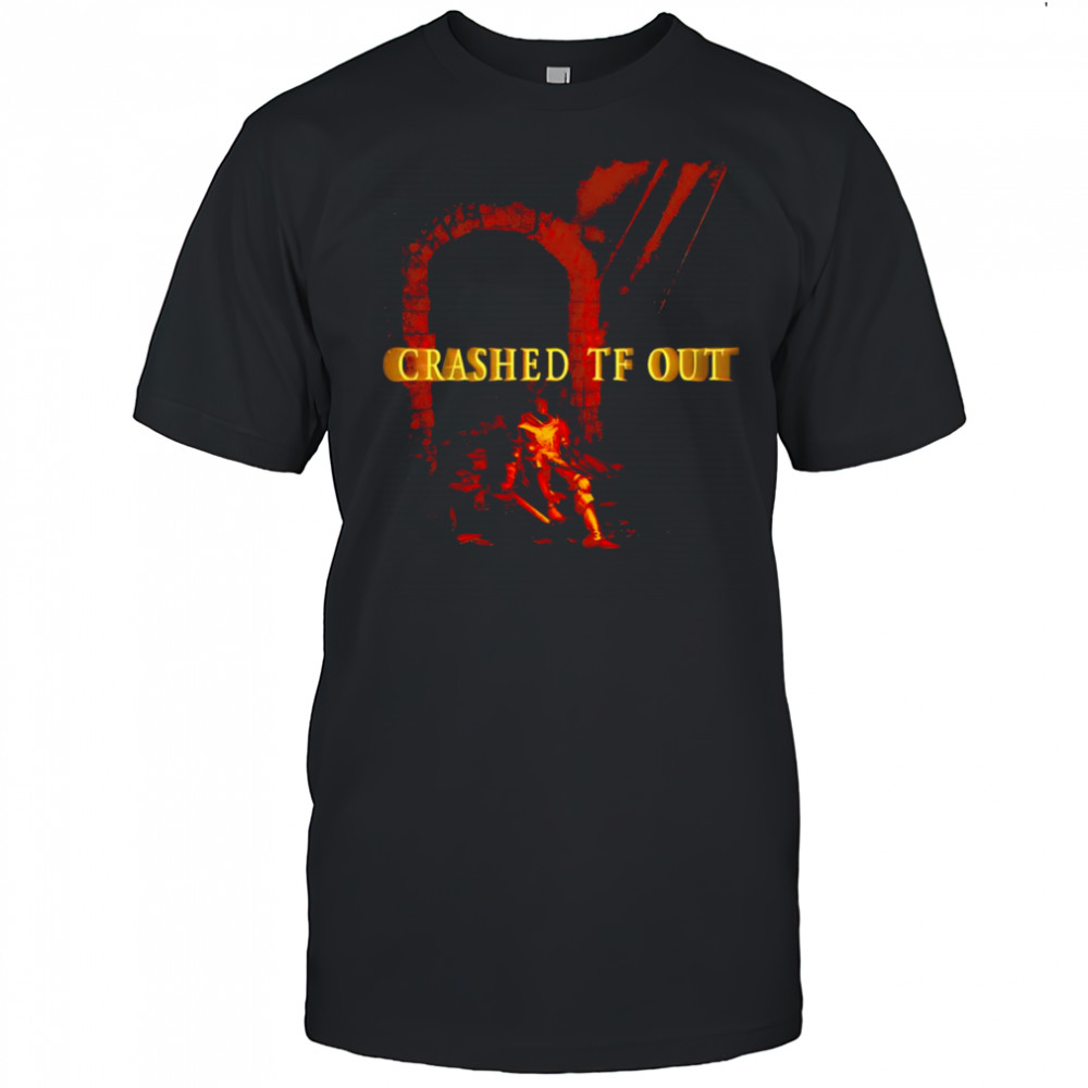 Crashed Tf Out shirt