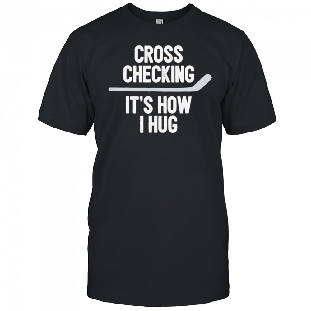 Cross Checking It’s How I Hug hockey shirt