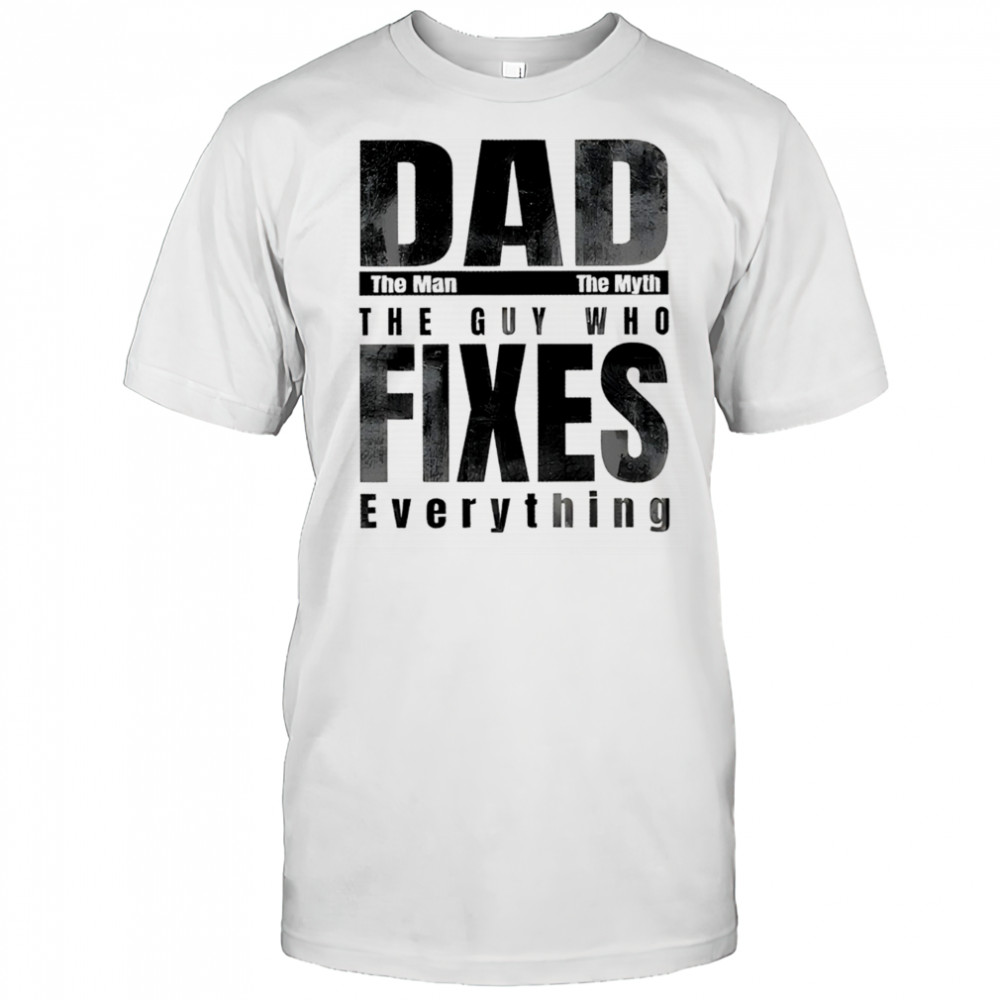 Dad the man the myth the guy who fixes everything shirt
