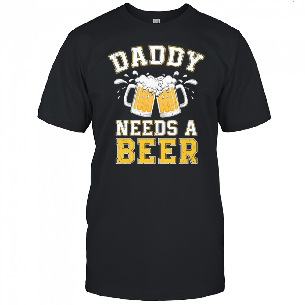 Daddy Needs A Beer Funny Men Drinking Dad Fathers Day shirt