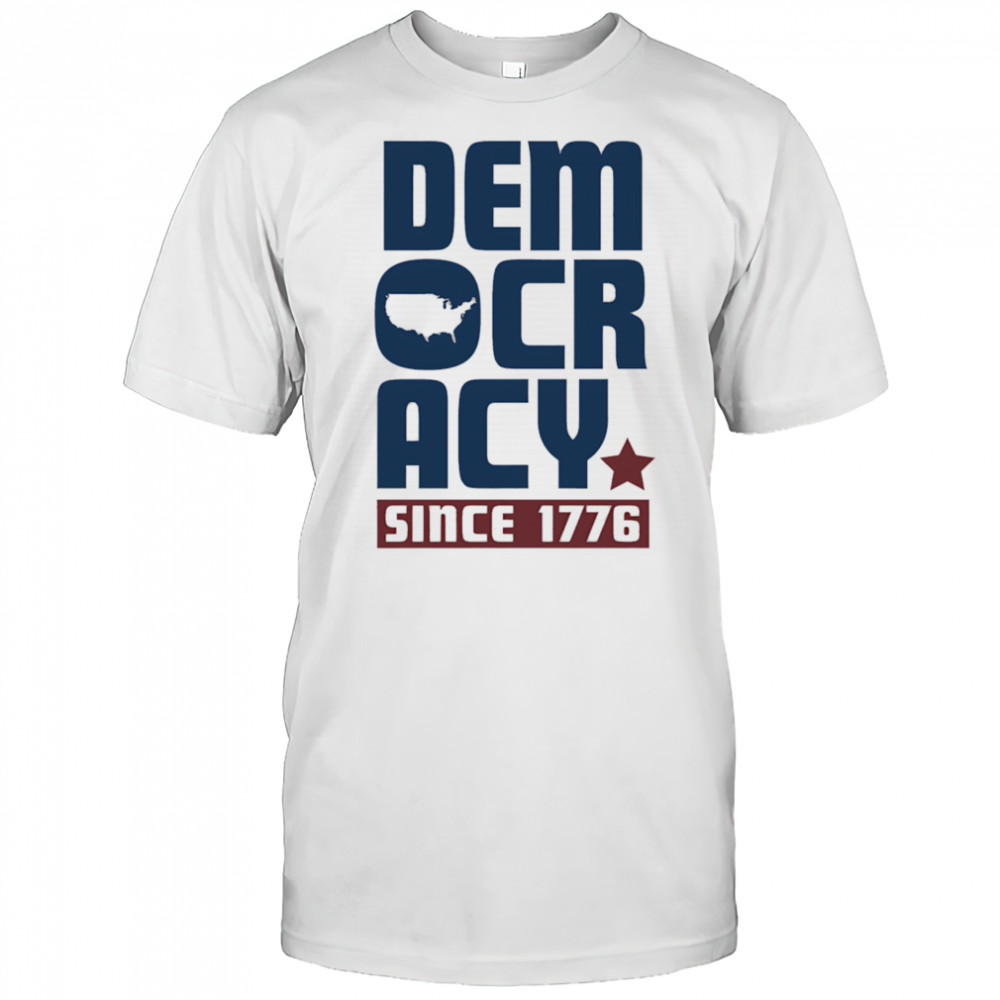 Democracy Since 1776 shirt