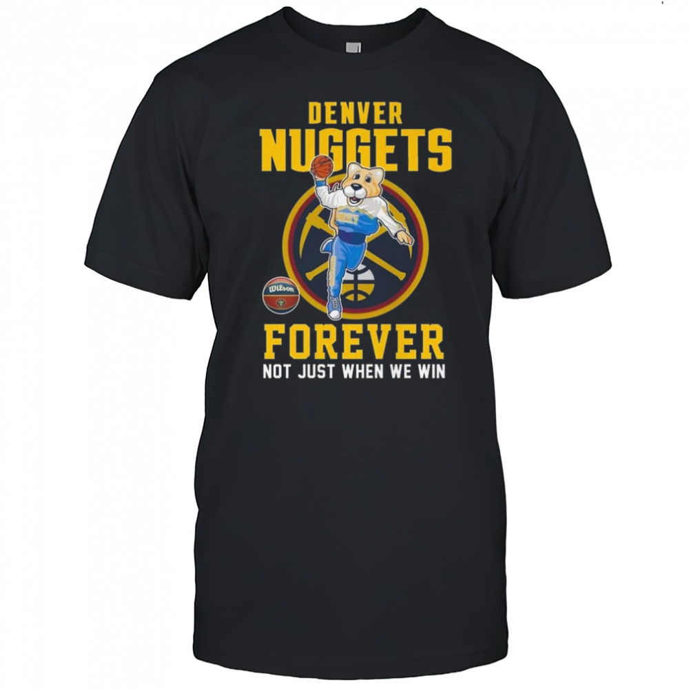 Denver Nuggets Forever Not Just When We Win Mascot 2025 Shirt