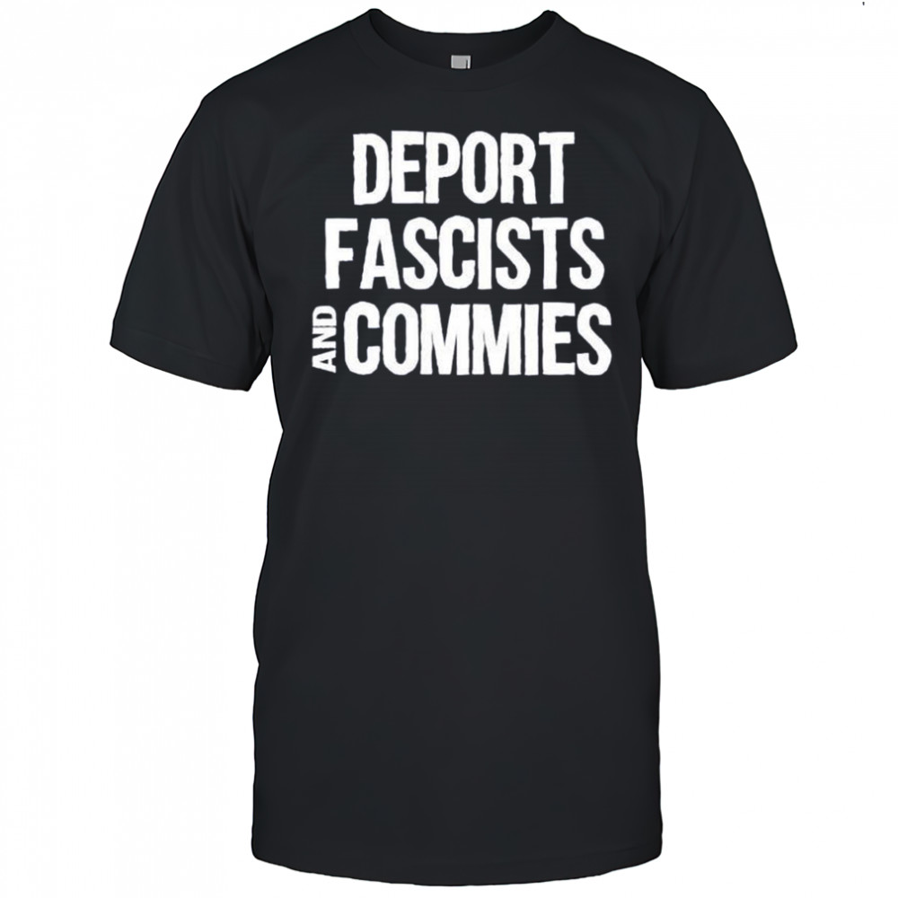 Deport fascists and commies shirt