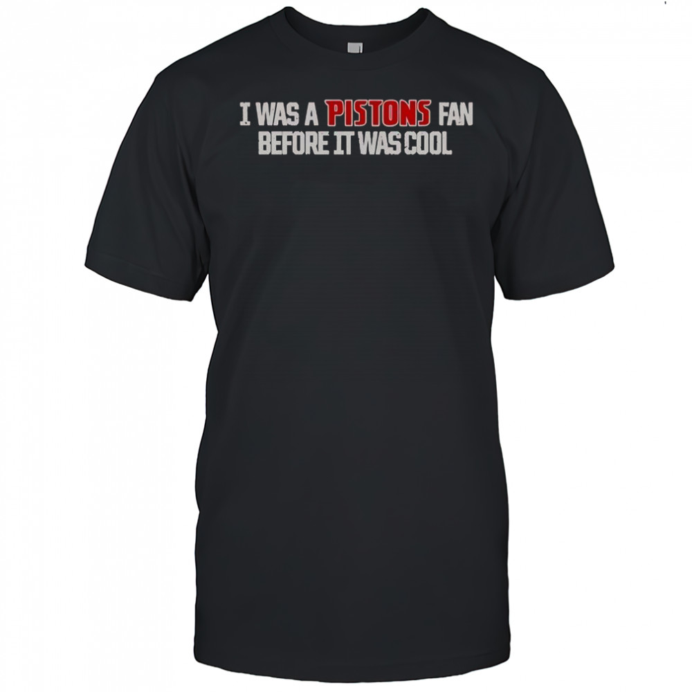 Detroit Pistons I Was A Pistons Fan Before It Was Cool T-Shirt