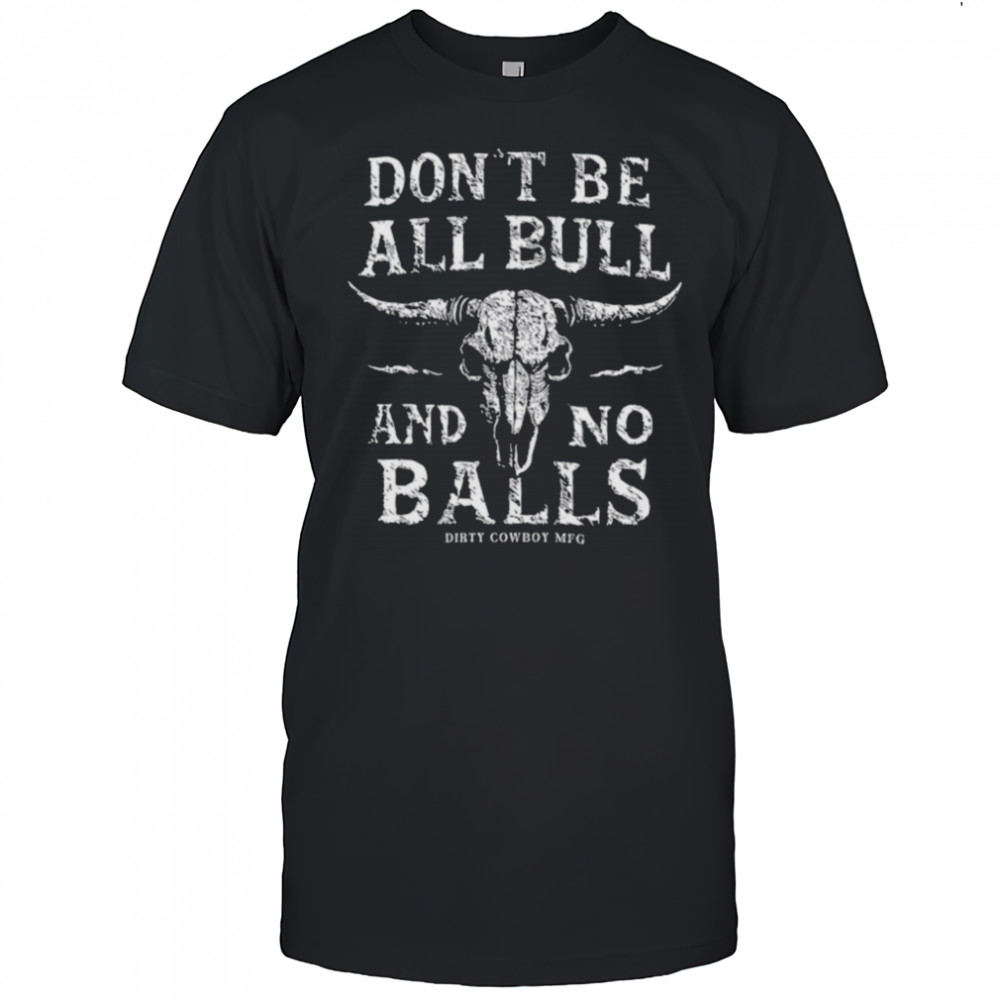 Dirty Cowboy MFG Don’t Be All Bull And No Balls T shirts