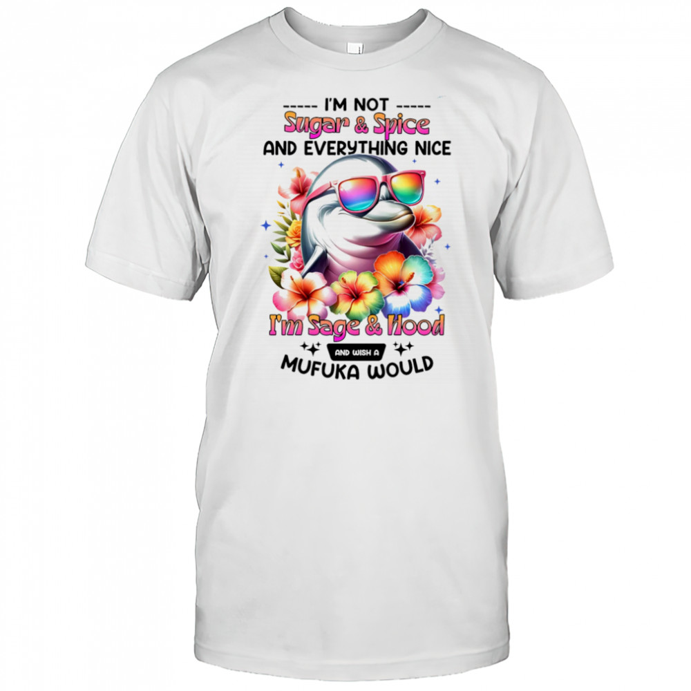 Dolphin I’m not sugar and spice and everything nice I’m sage and hood shirt