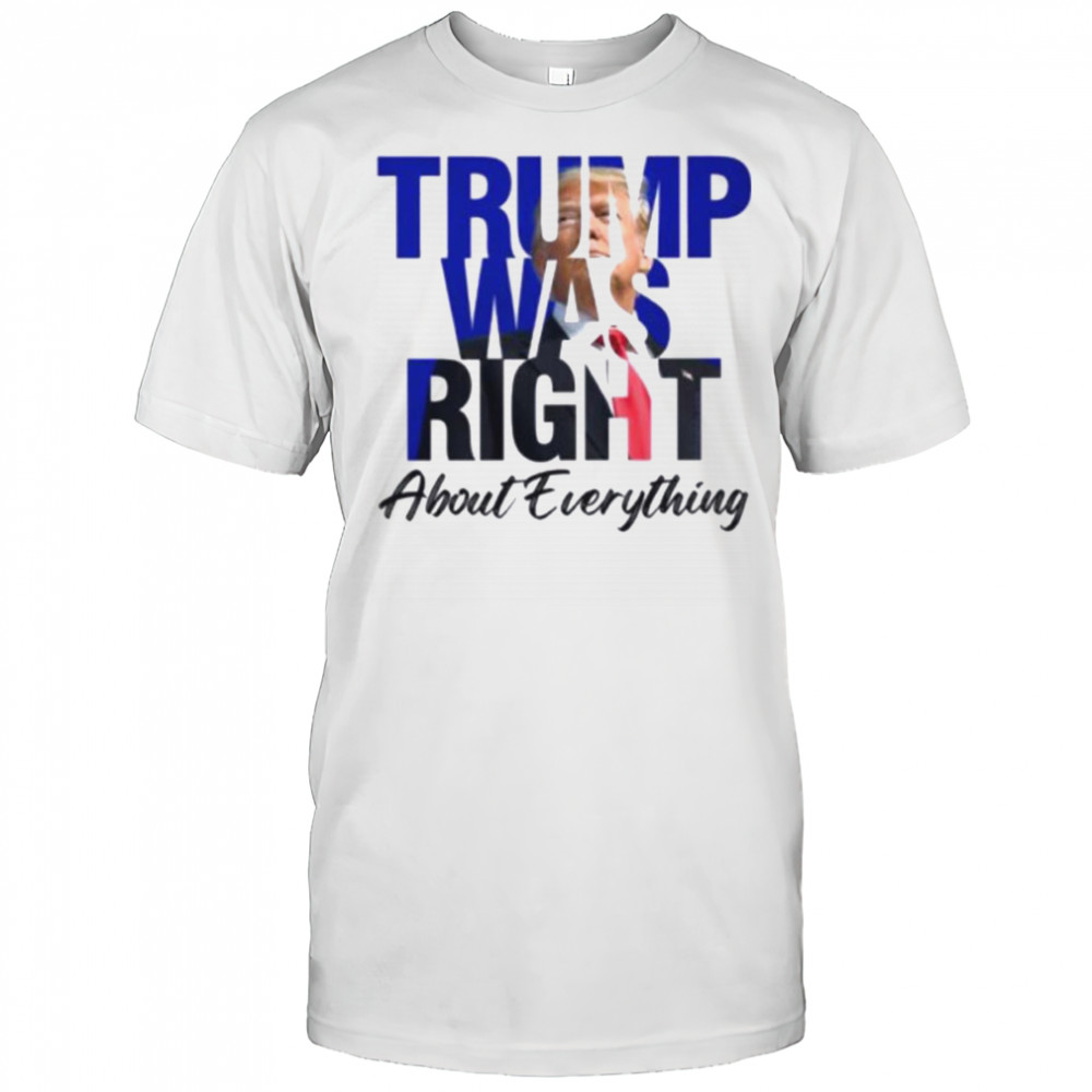 Donald Trump Trump Was Right About Everything T Shirt