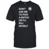 Don’t ask me to pick a batch or I’ll kill myself shirt