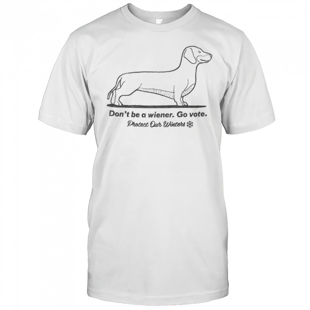 Don’t Be A Wiener Go Vote Protect Our Winters T-shirt