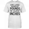 Don’t judge women by pounds and you won’t be judged by inches shirt