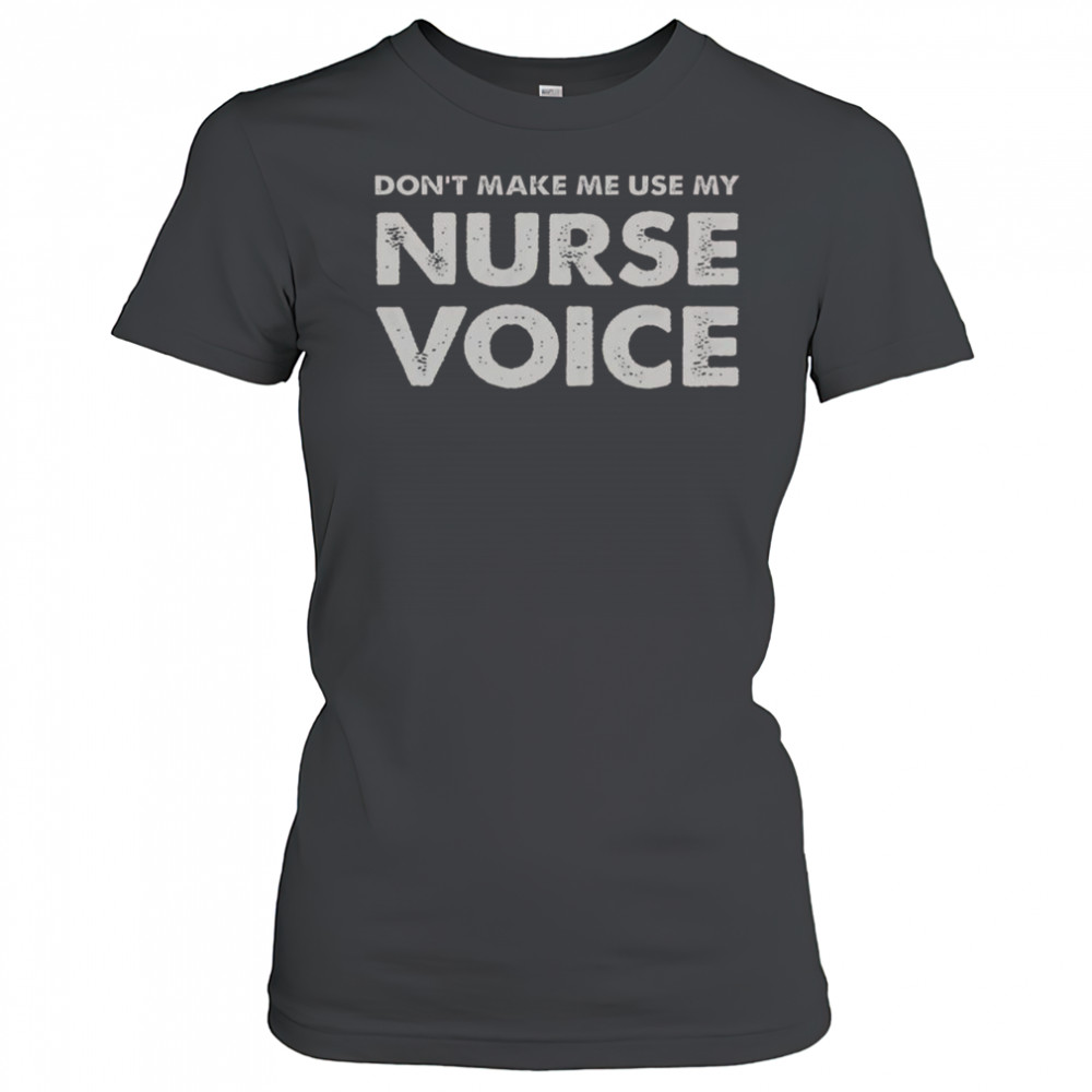 Don’t Make Me Use My Nurse Voice T-Shirt